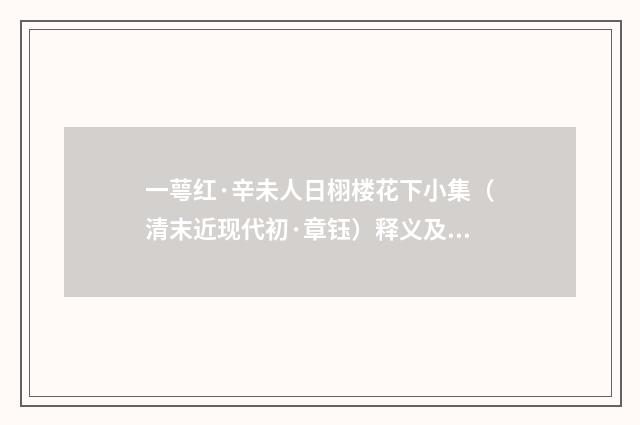一萼红·辛未人日栩楼花下小集（清末近现代初·章钰）释义及解释