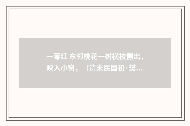 一萼红 东邻桃花一树横枝侧出，映入小窗，（清末民国初·樊增祥）释义及解释