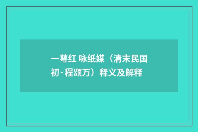 一萼红 咏纸媒（清末民国初·程颂万）释义及解释