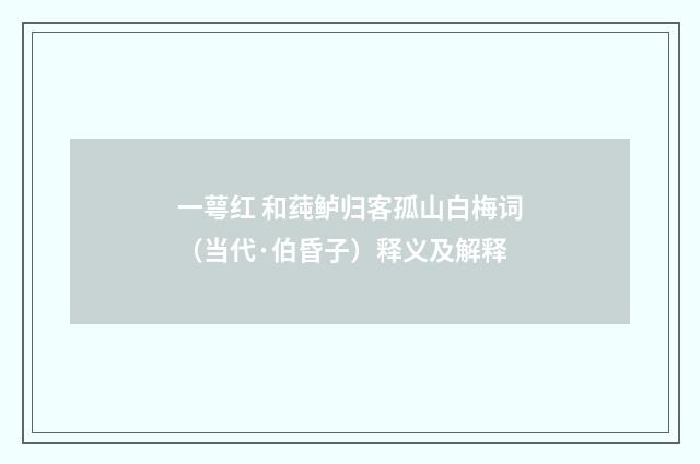 一萼红 和莼鲈归客孤山白梅词（当代·伯昏子）释义及解释