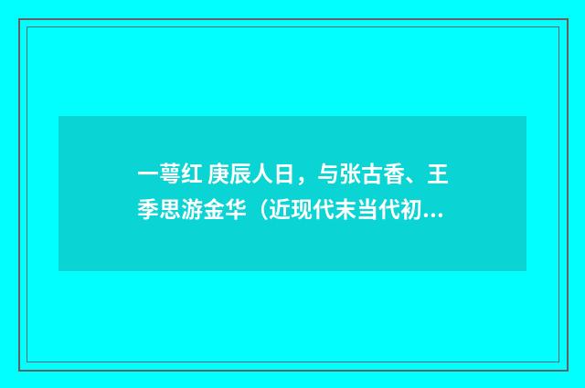 一萼红 庚辰人日，与张古香、王季思游金华（近现代末当代初·徐震堮）释义及解释