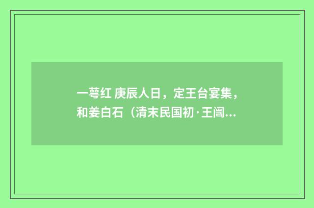 一萼红 庚辰人日，定王台宴集，和姜白石（清末民国初·王闿运）释义及解释
