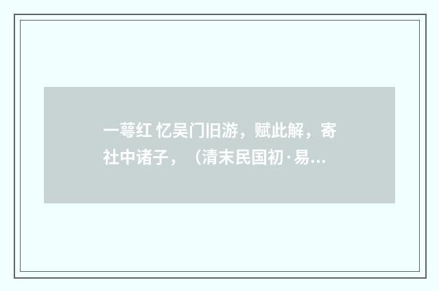 一萼红 忆吴门旧游，赋此解，寄社中诸子，（清末民国初·易顺鼎）释义及解释