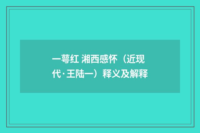 一萼红 湘西感怀（近现代·王陆一）释义及解释