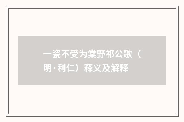 一瓷不受为棠野祁公歌（明·利仁）释义及解释