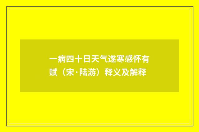 一病四十日天气遂寒感怀有赋（宋·陆游）释义及解释