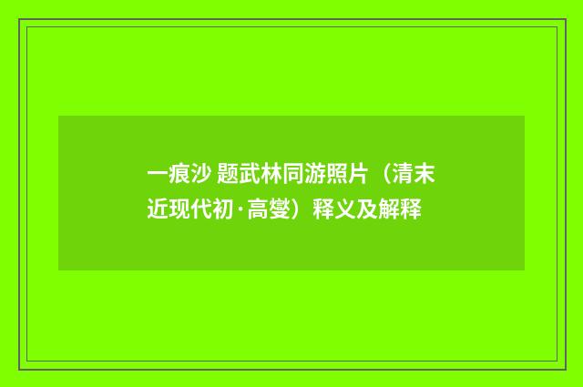 一痕沙 题武林同游照片（清末近现代初·高燮）释义及解释