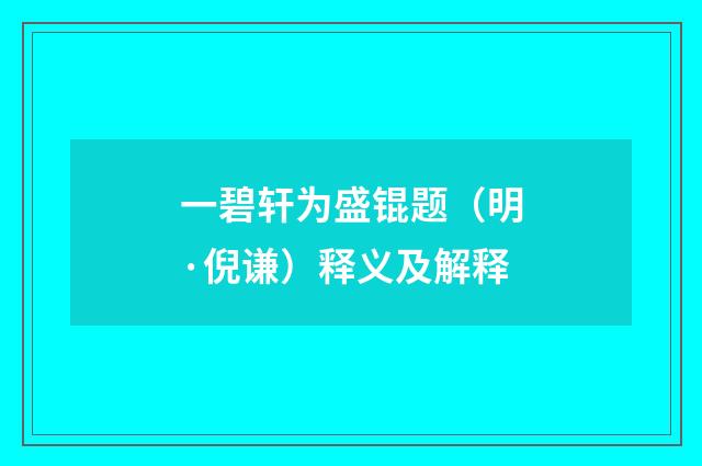 一碧轩为盛锟题（明·倪谦）释义及解释