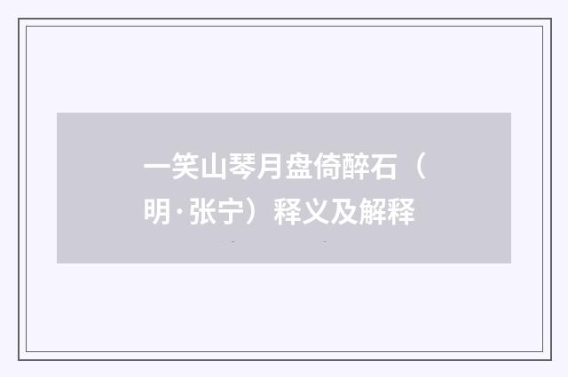 一笑山琴月盘倚醉石（明·张宁）释义及解释
