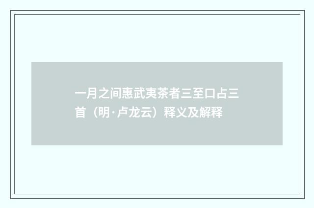 一月之间惠武夷茶者三至口占三首（明·卢龙云）释义及解释