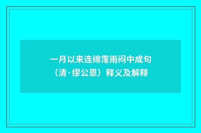 一月以来连绵霪雨闷中成句（清·缪公恩）释义及解释