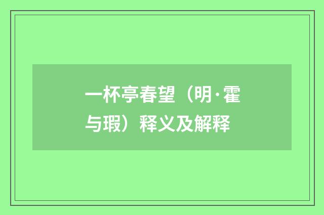 一杯亭春望（明·霍与瑕）释义及解释