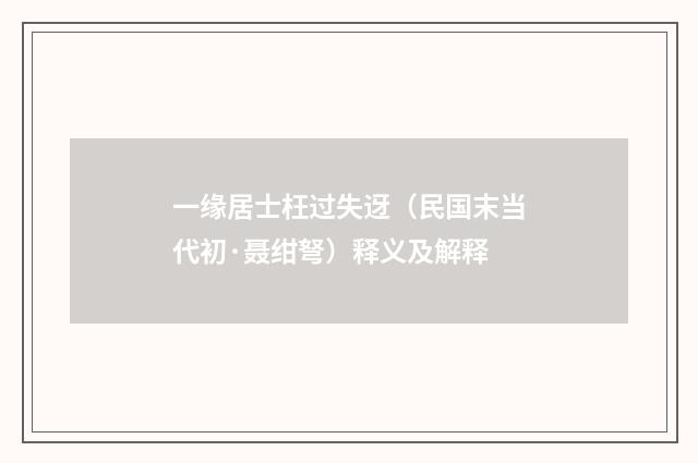 一缘居士枉过失迓（民国末当代初·聂绀弩）释义及解释