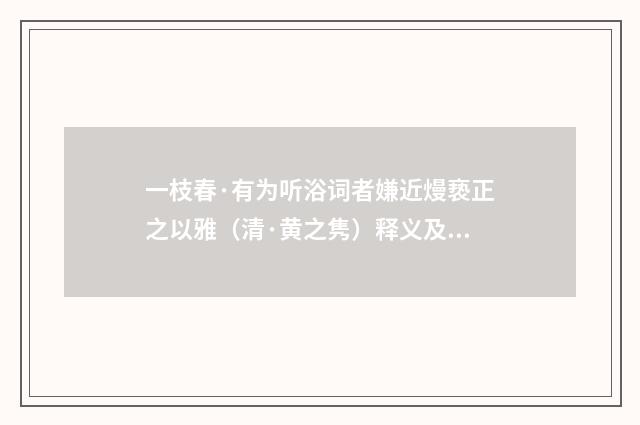 一枝春·有为听浴词者嫌近熳亵正之以雅（清·黄之隽）释义及解释