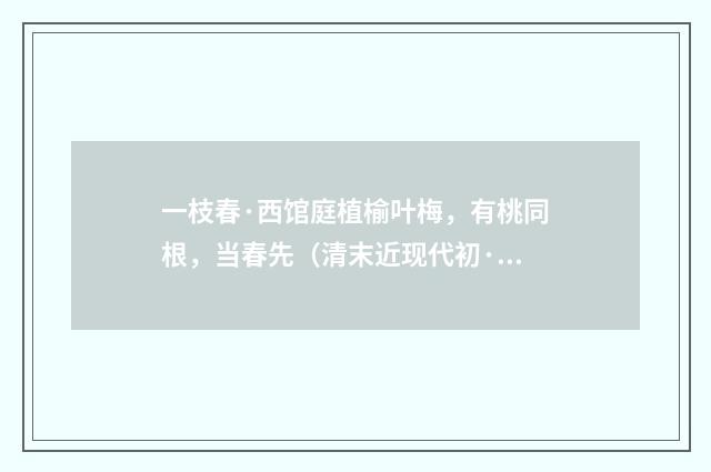 一枝春·西馆庭植榆叶梅，有桃同根，当春先（清末近现代初·金兆蕃）释义及解释