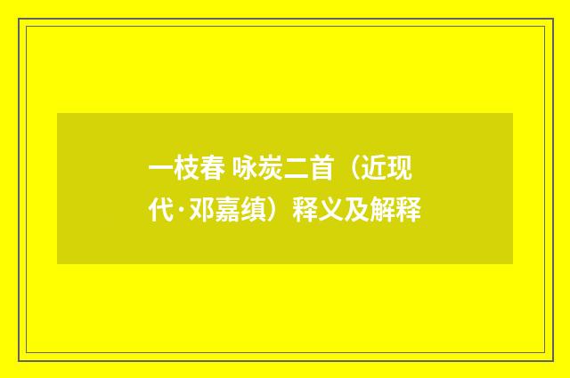 一枝春 咏炭二首（近现代·邓嘉缜）释义及解释