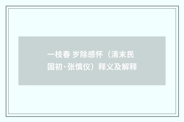 一枝春 岁除感怀（清末民国初·张慎仪）释义及解释