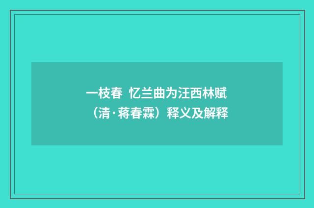 一枝春 忆兰曲为汪西林赋（清·蒋春霖）释义及解释