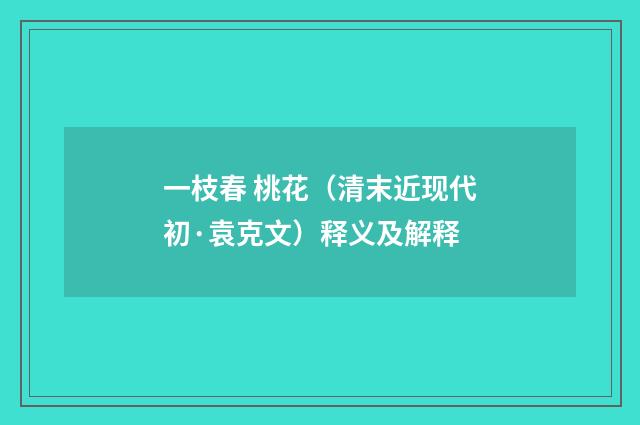 一枝春 桃花（清末近现代初·袁克文）释义及解释