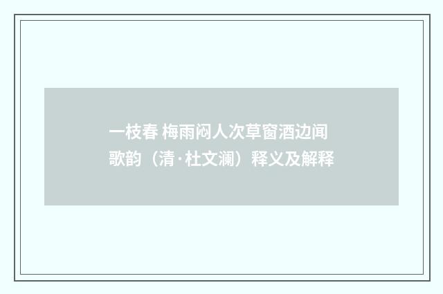 一枝春 梅雨闷人次草窗酒边闻歌韵（清·杜文澜）释义及解释