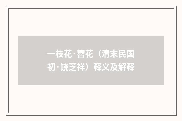一枝花·簪花（清末民国初·饶芝祥）释义及解释