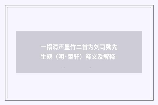 一榻清声墨竹二首为刘司勋先生题（明·童轩）释义及解释