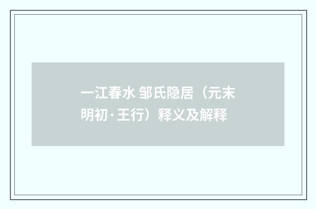 一江春水 邹氏隐居（元末明初·王行）释义及解释