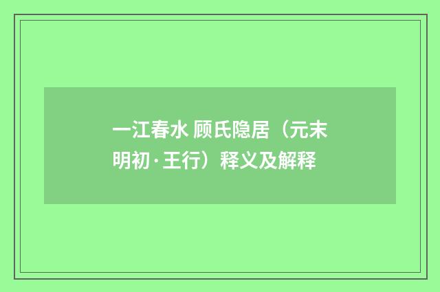一江春水 顾氏隐居（元末明初·王行）释义及解释