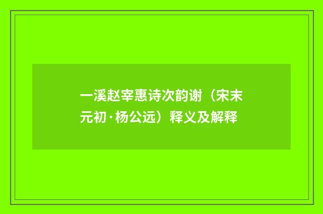一溪赵宰惠诗次韵谢（宋末元初·杨公远）释义及解释