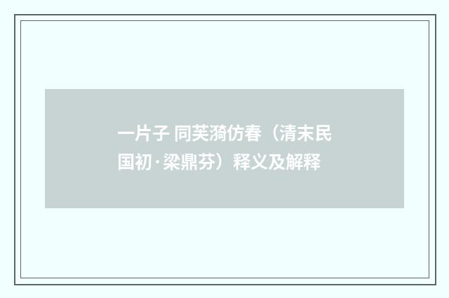 一片子 同芙漪仿春（清末民国初·梁鼎芬）释义及解释