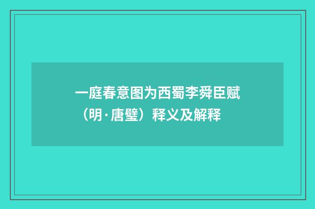 一庭春意图为西蜀李舜臣赋（明·唐璧）释义及解释