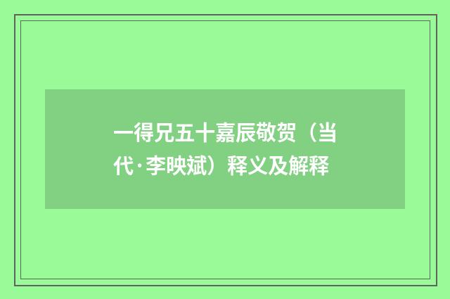 一得兄五十嘉辰敬贺（当代·李映斌）释义及解释
