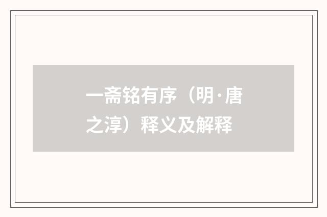 一斋铭有序（明·唐之淳）释义及解释