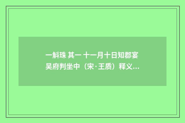 一斛珠 其一 十一月十日知郡宴吴府判坐中（宋·王质）释义及解释