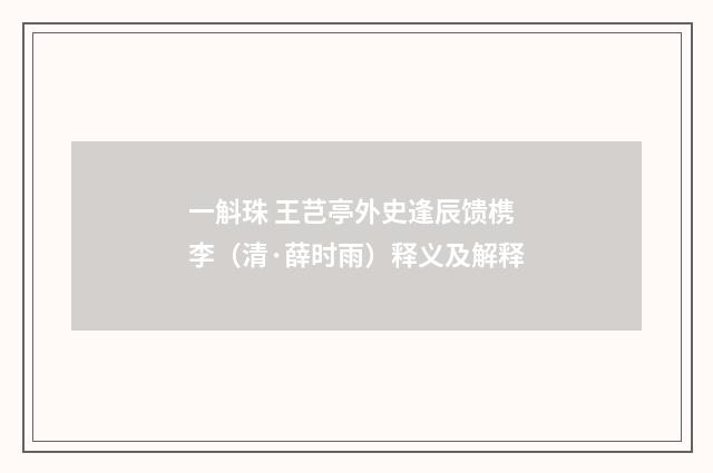 一斛珠 王芑亭外史逢辰馈槜李（清·薛时雨）释义及解释