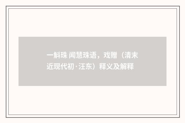 一斛珠 闻慧珠语，戏赠（清末近现代初·汪东）释义及解释