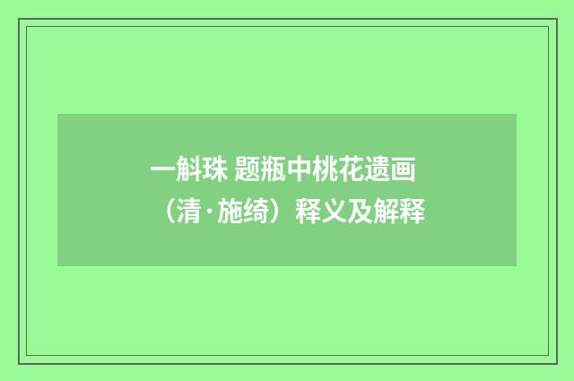 一斛珠 题瓶中桃花遗画（清·施绮）释义及解释