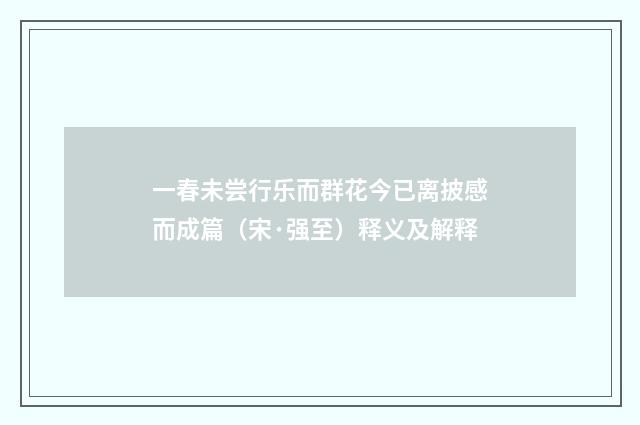 一春未尝行乐而群花今已离披感而成篇（宋·强至）释义及解释
