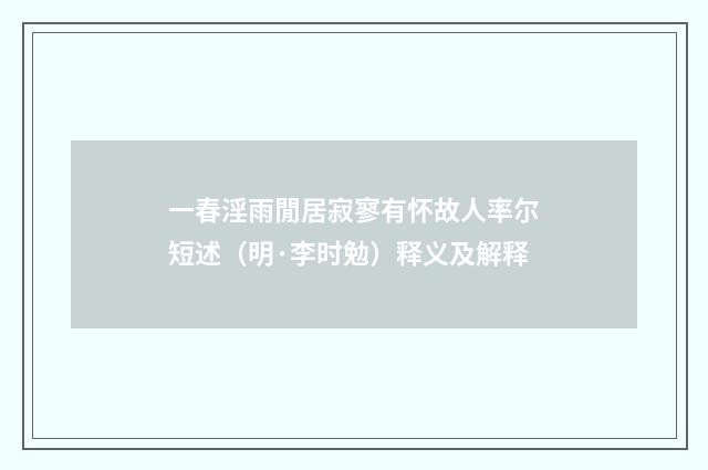 一春淫雨閒居寂寥有怀故人率尔短述（明·李时勉）释义及解释
