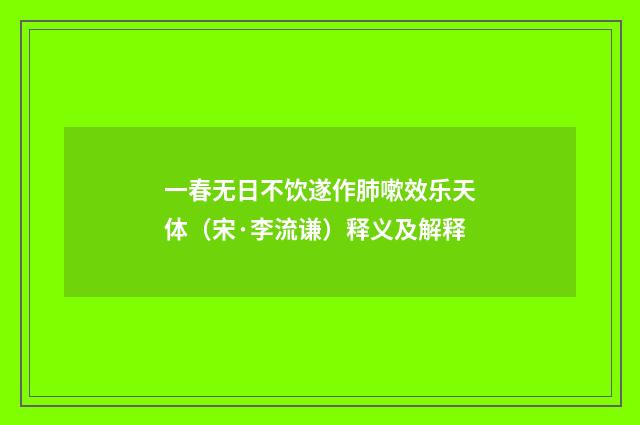 一春无日不饮遂作肺嗽效乐天体（宋·李流谦）释义及解释