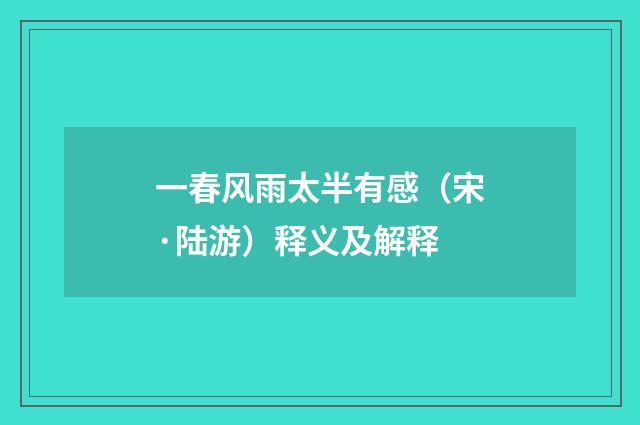 一春风雨太半有感（宋·陆游）释义及解释