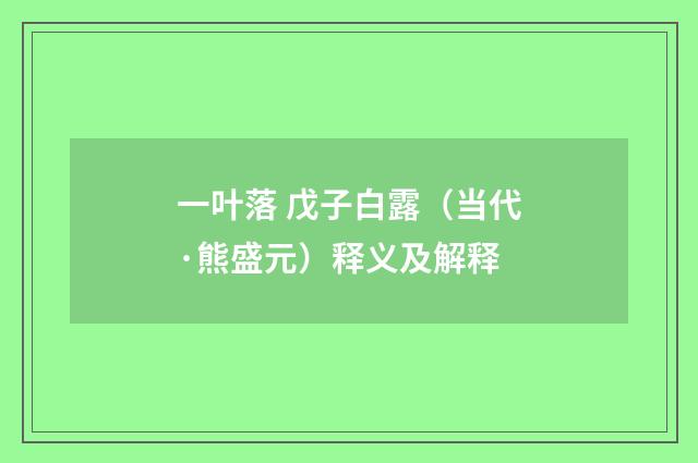 一叶落 戊子白露（当代·熊盛元）释义及解释