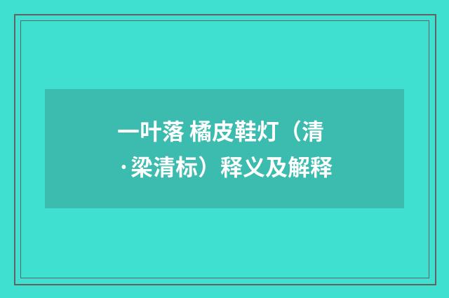 一叶落 橘皮鞋灯（清·梁清标）释义及解释