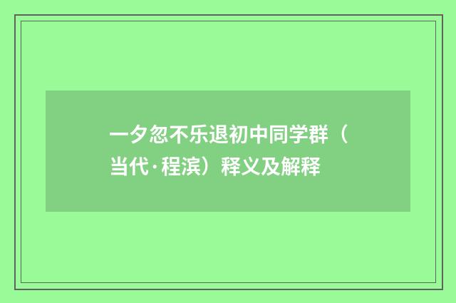 一夕忽不乐退初中同学群（当代·程滨）释义及解释