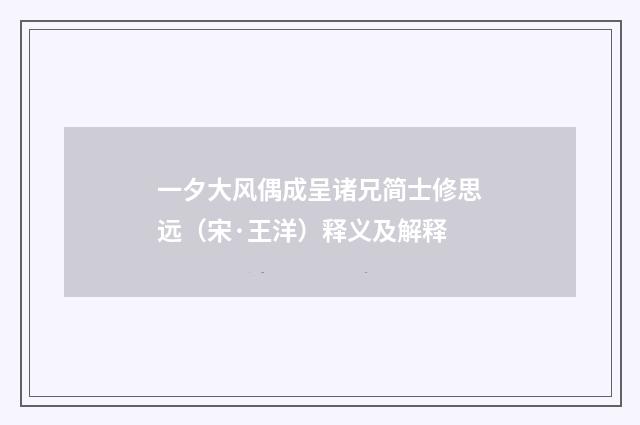一夕大风偶成呈诸兄简士修思远（宋·王洋）释义及解释