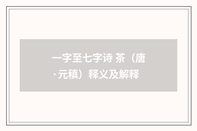 一字至七字诗 茶（唐·元稹）释义及解释