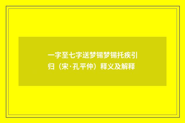 一字至七字送梦锡梦锡托疾引归（宋·孔平仲）释义及解释