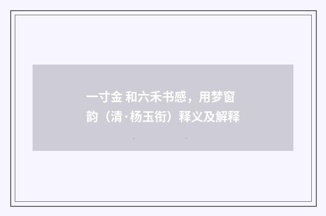 一寸金 和六禾书感，用梦窗韵（清·杨玉衔）释义及解释