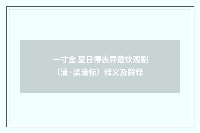 一寸金 夏日傅去异邀饮观剧（清·梁清标）释义及解释