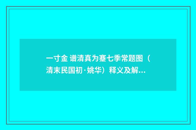 一寸金 谱清真为蹇七季常题图（清末民国初·姚华）释义及解释
